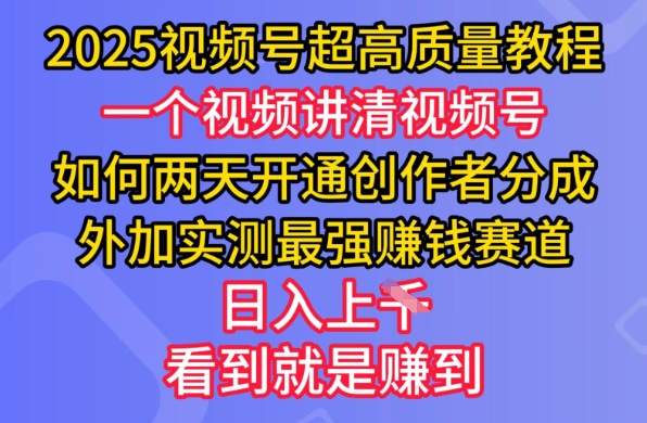 2025视频号超高质量教程，两天开通创作者分成，外加实测最强挣钱赛道，日入多张-hcnxn