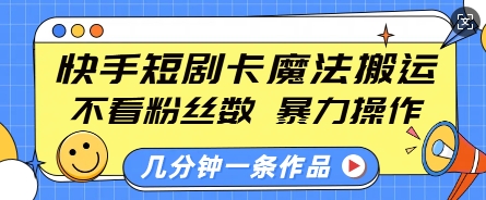 快手短剧卡魔法搬运，不看粉丝数，暴力操作，几分钟一条作品，小白也能快速上手-hcnxn