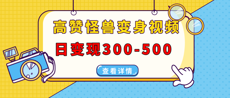 高赞怪兽变身视频制作，日变现300-500，多平台发布(抖音、视频号、小红书-hcnxn