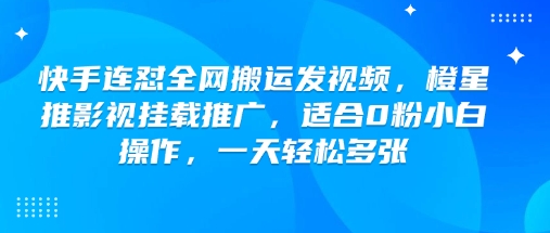 快手连怼全网搬运发视频，橙星推影视挂载推广，适合0粉小白操作，一天轻松多张-hcnxn