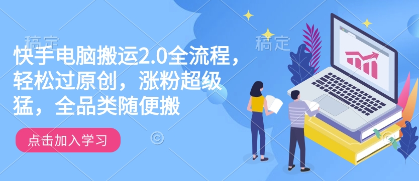 快手电脑搬运2.0全流程，轻松过原创，涨粉超级猛，全品类随便搬-hcnxn
