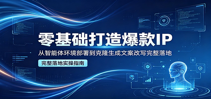 零基础打造爆款IP，从智能体环境部署到克隆生成文案改写完整落地-hcnxn