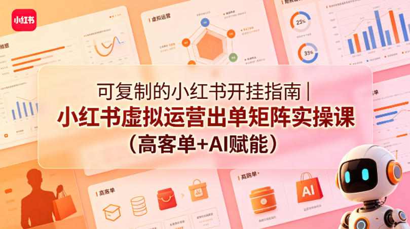 可复制的小红书开挂指南｜小红书虚拟运营出单矩阵实操课(高客单+AI赋能)-hcnxn