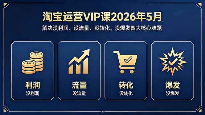 淘宝运营VIP课2026年5月：解决没利润、没流量、没转化、没爆发四大核心难题-hcnxn