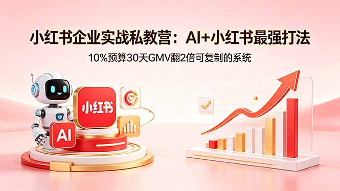 小红书企业实战私教营：AI+小红书最强打法，10%预算30天GMV翻2倍可复制的系统-hcnxn