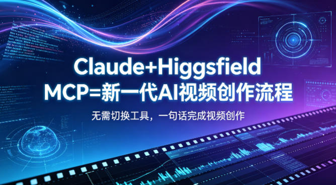 Claude+Higgsfield MCP=新一代AI视频创作流程，不需要切换工具，一句话就能完成视频创作-hcnxn