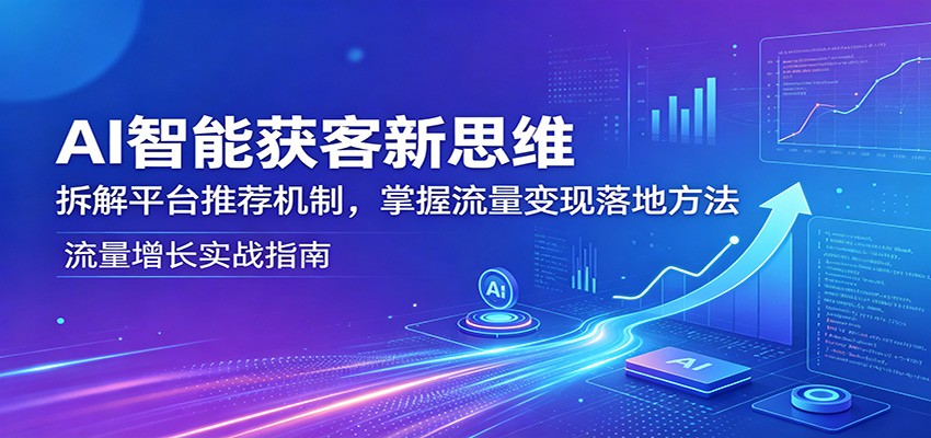 AI智能获客新思维：拆解平台推荐机制，掌握流量变现落地方法-hcnxn
