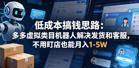 低成本搞钱思路：多多虚拟类目机器人解决发货和客服，不用盯店也能月入1-5W【揭秘】-hcnxn