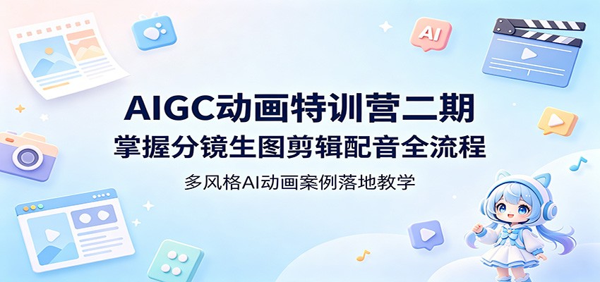 AIGC动画特训营二期：掌握分镜生图剪辑配音全流程，多风格AI动画案例落地教学-hcnxn