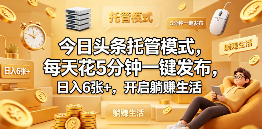 今日头条托管模式，每天花5分钟一键发布，日入6张+，开启躺賺生活【揭秘】-hcnxn