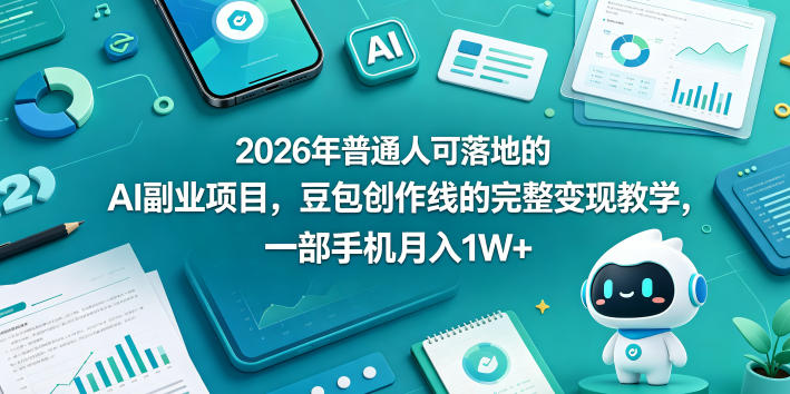 2026年普通人可落地的AI副业项目，豆包创作线的完整变现教学，一部手机月入1W+-hcnxn