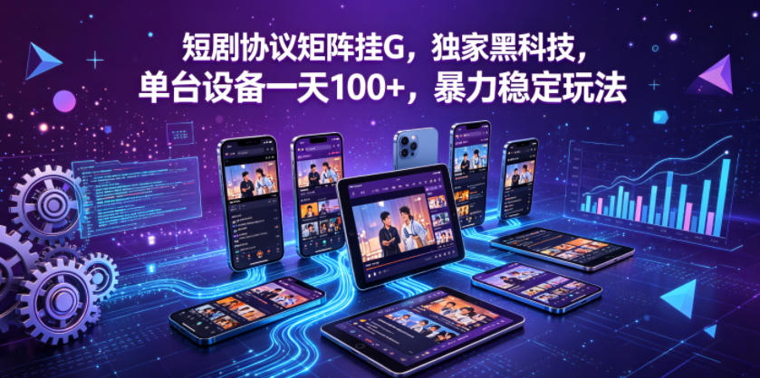 短剧协议矩阵挂G，独家黑科技，单台设备一天100+，暴力稳定玩法【揭秘】-hcnxn