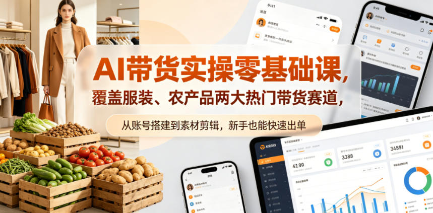 AI带货实操零基础课，覆盖服装、农产品两大热门带货赛道，从账号搭建到素材剪辑，新手也能快速出单-hcnxn