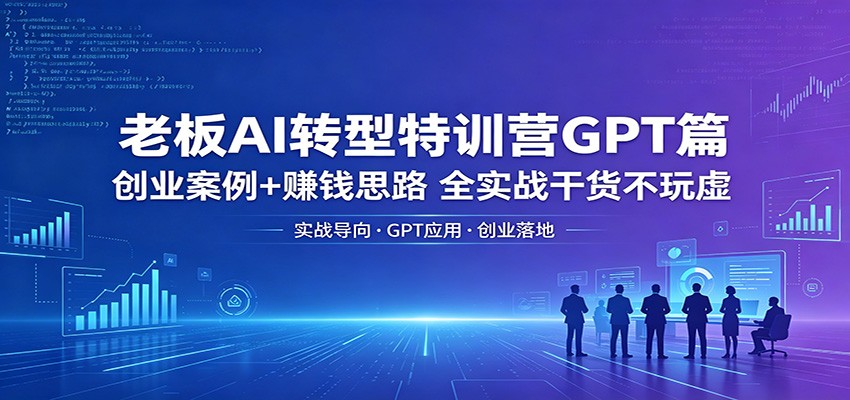 老板AI转型特训营GPT篇：创业案例+赚钱思路，全实战干货不玩虚-hcnxn