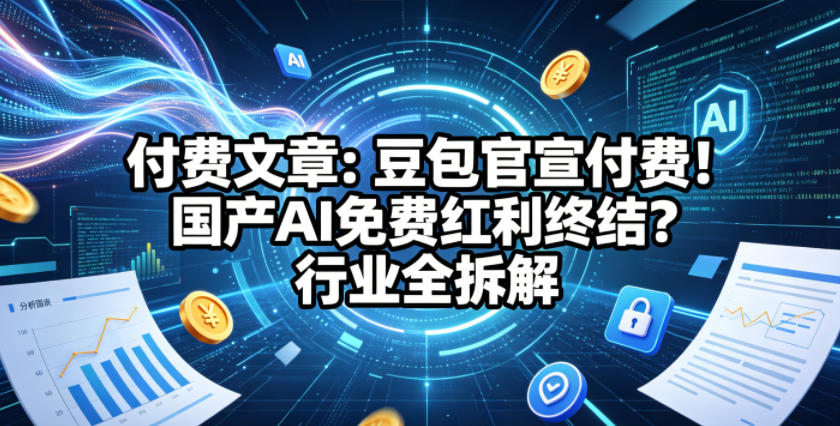 付费文章：豆包官宣付费！国产AI免费红利终结？行业全拆解-hcnxn