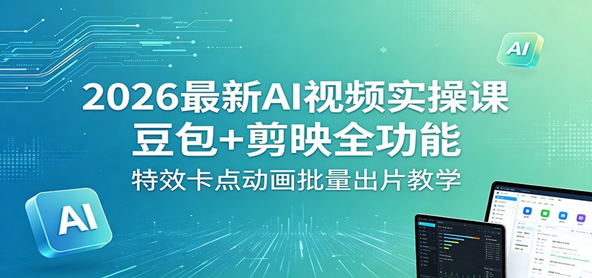 2026最新AI视频实操课：豆包+剪映全功能，特效卡点动画批量出片教学-hcnxn