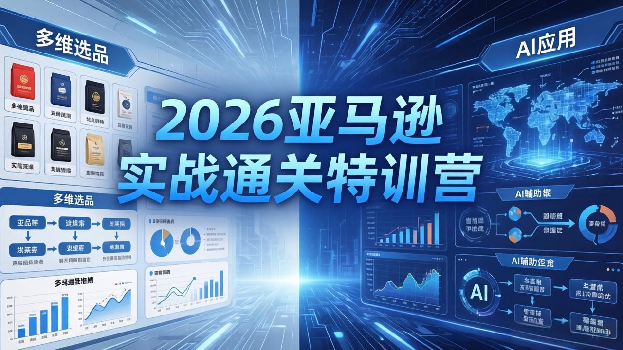 2026亚马逊实战通关特训营-5月8更新，多维选品+渐进式打法+AI应用，从0到1打造盈利店铺-hcnxn
