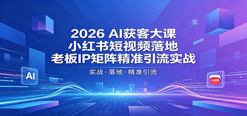 2026AI获客大课：小红书短视频落地，老板IP矩阵精准引流实战-hcnxn