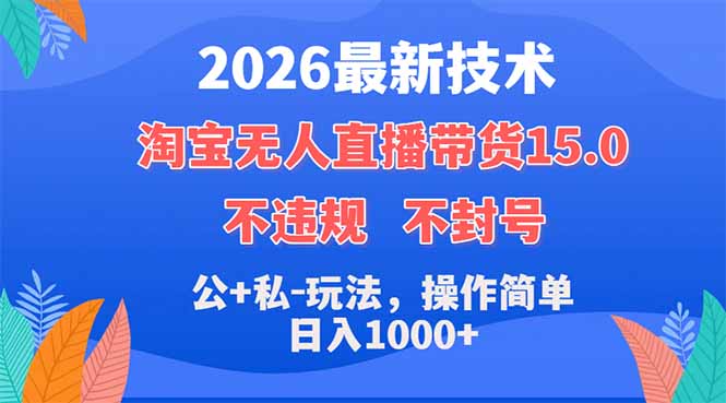 2026最新技术，淘宝无人直播带货15.0，不封号，不违规，公+私玩法，操作简单，日入1000+-hcnxn