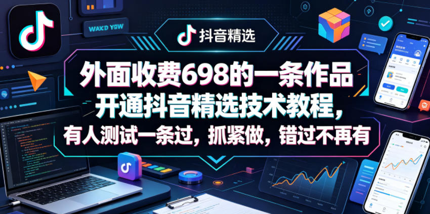 外面收费698的一条作品开通抖音精选技术教程，有人测试一条过，抓紧做，错过不再有-hcnxn