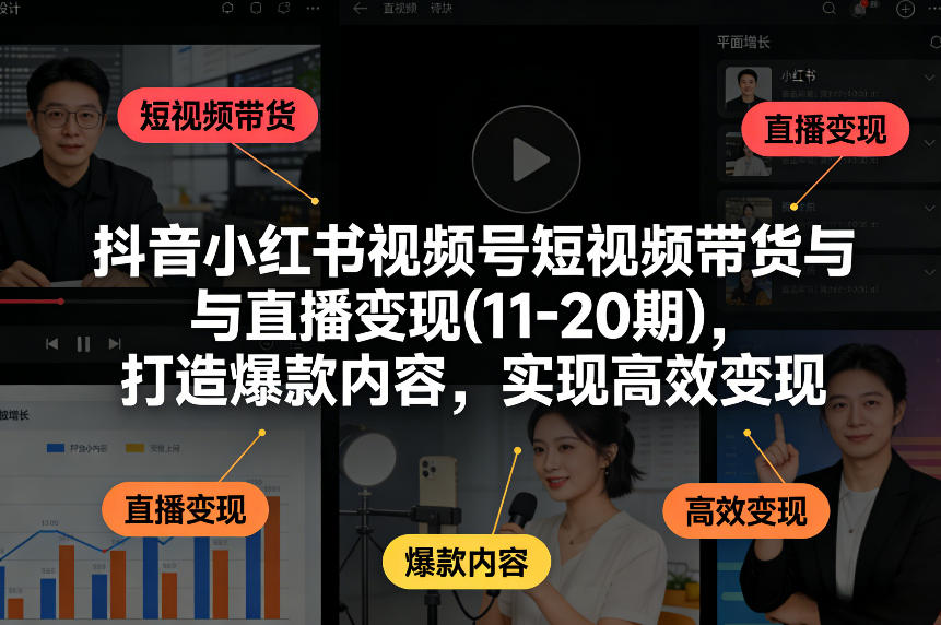 抖音小红书视频号短视频带货与直播变现(10-21期)，打造爆款内容，实现高效变现(更新05月08日)-hcnxn