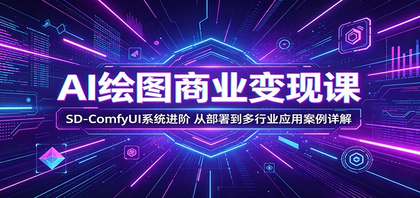 AI绘图商业变现课：SD-ComfyUI系统进阶，从部署到多行业应用案例详解-hcnxn