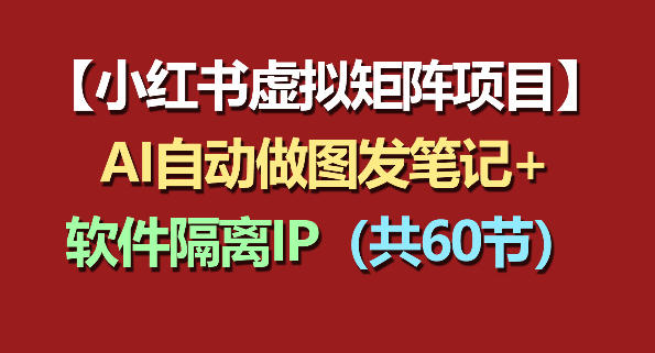 小红书虚拟矩阵项目：软件隔离IP+AI自动做图发笔记(共60节)-hcnxn