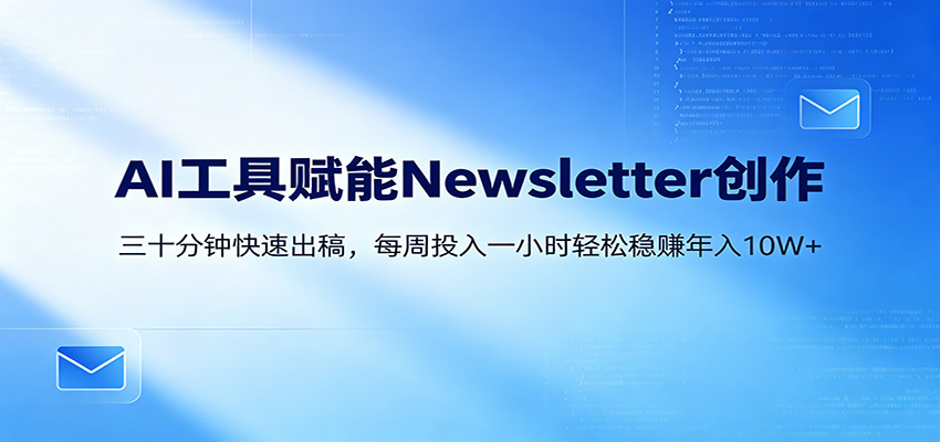 AI赋能Newsletter变现课：30分钟出内容，每周1小时年入10W+-hcnxn