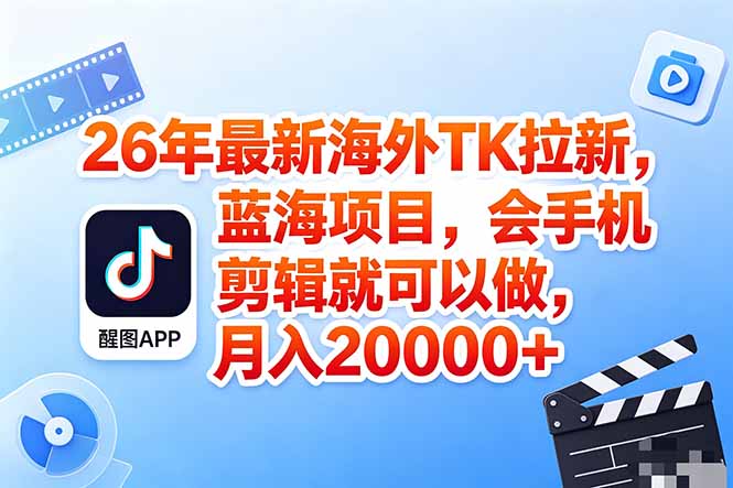 海外TK剪映拉新风口，蓝海轻创业，会手机剪辑实操稳赚月入2w+(保姆级课程-hcnxn