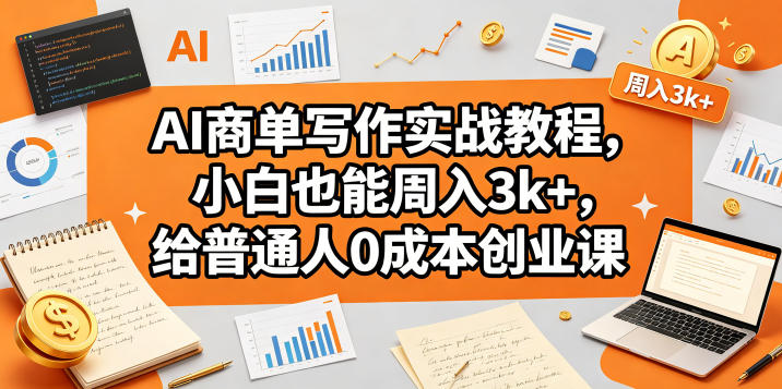 AI商单写作实战教程，小白也能周入3k+，给普通人0成本创业课-hcnxn