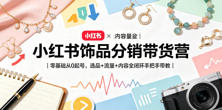 小红书饰品分销带货营｜零基础从0起号，选品+流量+内容全闭环手把手带教-hcnxn