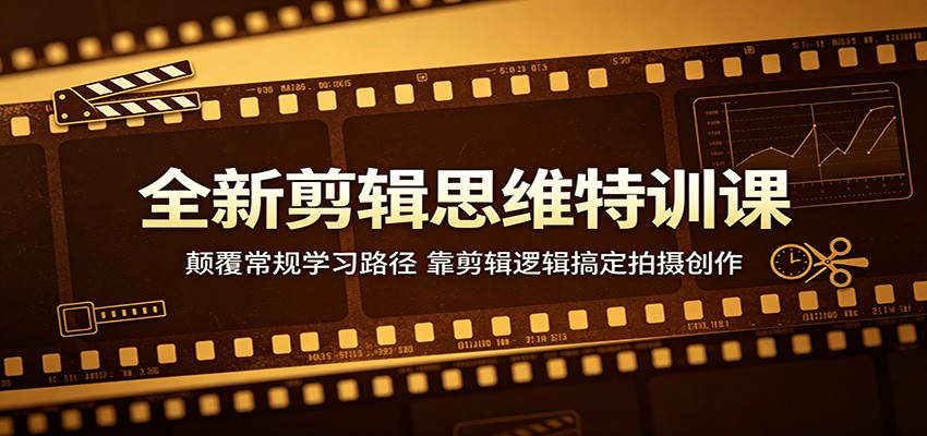 全新剪辑思维特训课：颠覆常规学习路径，靠剪辑逻辑搞定拍摄创作-hcnxn