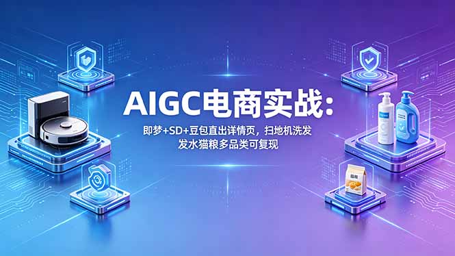 AIGC电商实战班：即梦+SD+豆包直出详情页，扫地机洗发水猫粮多品类可复现-hcnxn