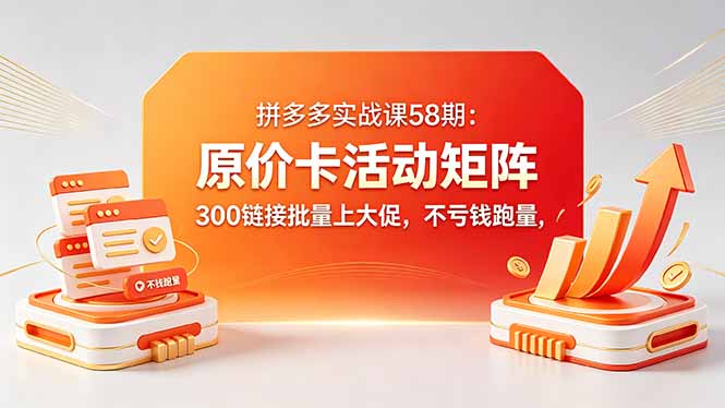 拼多多实战课58期：原价卡活动矩阵，300链接批量上大促，不亏钱跑量-hcnxn