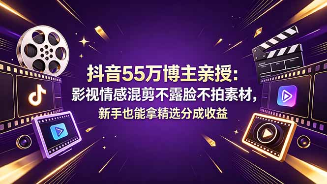 抖音55万博主亲授：影视情感混剪不露脸不拍素材，新手也能拿精选分成收益-hcnxn