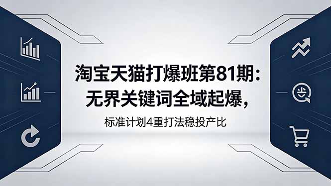 淘宝天猫打爆班第81期：无界关键词全域起爆，标准计划4重打法稳投产比-hcnxn