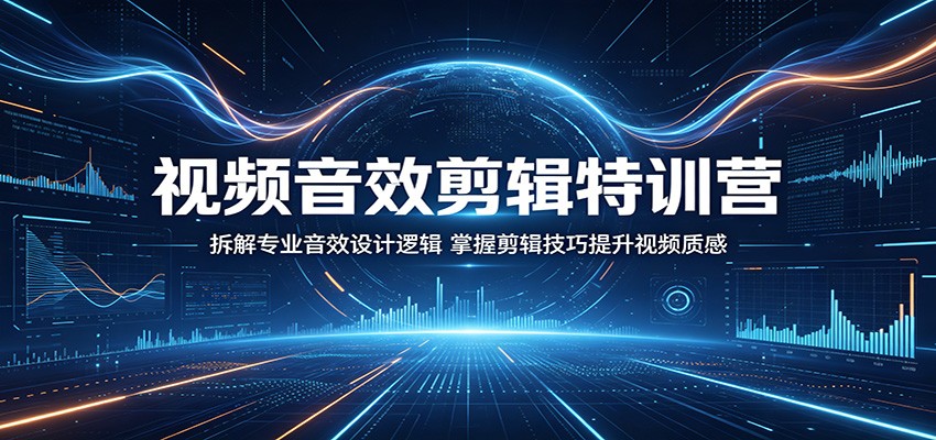 视频音效剪辑特训营：拆解专业音效设计逻辑，掌握剪辑技巧提升视频质感-hcnxn