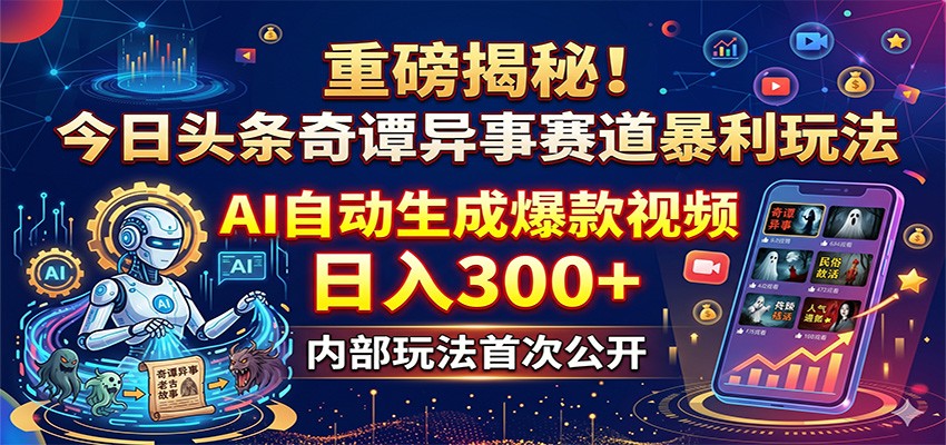 重磅揭秘！今日头条奇谭异事赛道暴利玩法：AI自动生成爆款视频，日入300+-hcnxn