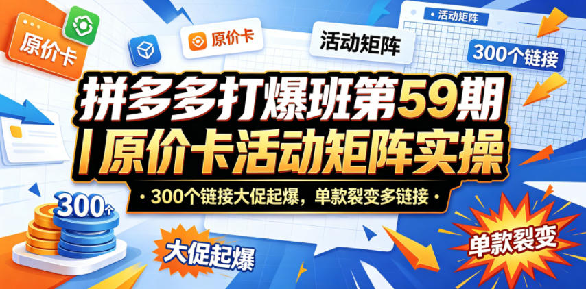 拼多多打爆班第59期｜原价卡活动矩阵实操，300个链接大促起爆，单款裂变多链接-hcnxn