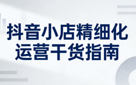 无缺·抖音店铺精细化运营干货指南新版(更新5月)-hcnxn