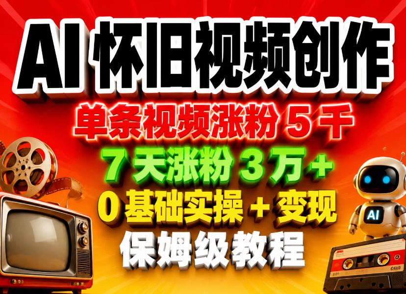 AI怀旧视频创作，单条视频涨粉5千，7天涨粉3W+，0基础实操+变现保姆级教程-hcnxn