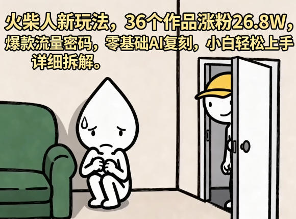 火柴人新玩法，36个作品涨粉26.8W，爆款流量密码，零基础AI复刻，小白轻松上手，详细拆解-hcnxn