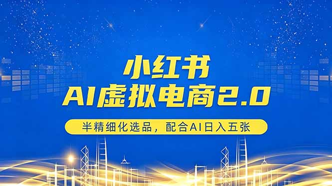 小红书AI虚拟电商2.0，半精细化选品，配合AI日入五张-hcnxn