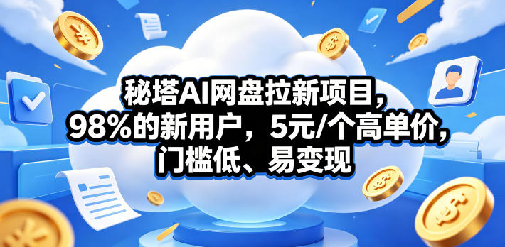 秘塔AI网盘拉新项目，98％的新用户，5元/个高单价，门槛低、易变现-hcnxn