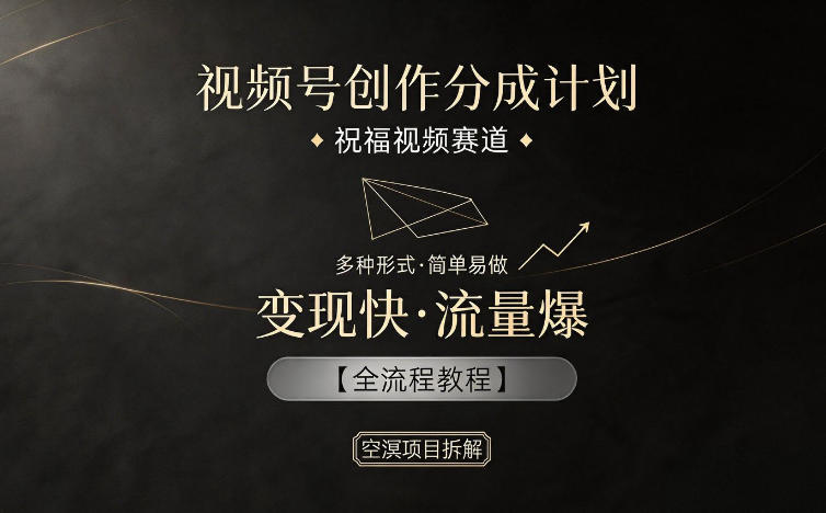 视频号创作分成计划，祝福视频赛道，多种制作形式，简单易做，变现快流量爆【全流程教程】-hcnxn