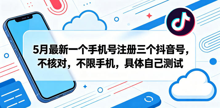 5月最新一个手机号注册三个抖音号，不核对，不限手机，具体自己测试-hcnxn