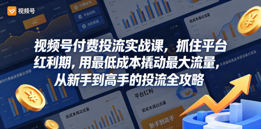 视频号付费投流实战课，抓住平台红利期，用最低成本撬动最大流量，从新手到高手的投流全攻略-hcnxn