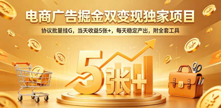电商广告掘金双变现独家项目，协议批量挂G，当天收益5张+，每天稳定产出，附全套工具【揭秘】-hcnxn