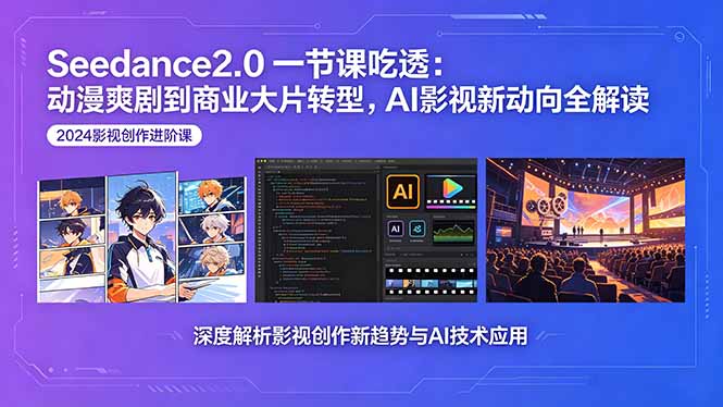 Seedance2.0一节课吃透：动漫爽剧到商业大片转型，AI影视新动向全解读-hcnxn