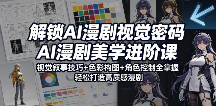 解锁AI漫剧视觉密码，AI漫剧美学进阶课，视觉叙事技巧+色彩构图+角色控制全掌握，轻松打造高质感漫剧-hcnxn